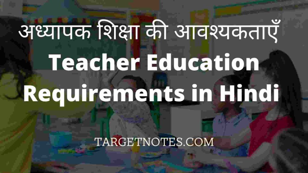अध्यापक शिक्षा की आवश्यकताएँ | Teacher Education Requirements in Hindi 