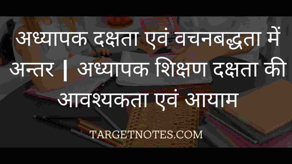 अध्यापक दक्षता एवं वचनबद्धता में अन्तर | अध्यापक शिक्षण दक्षता की आवश्यकता एवं आयाम