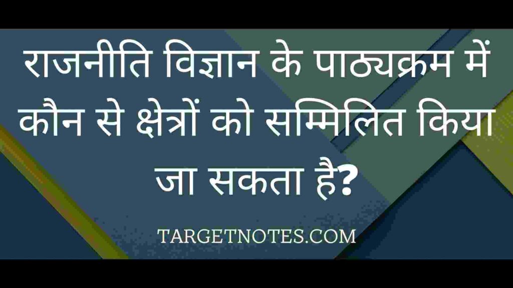 राजनीति विज्ञान के पाठ्यक्रम में कौन से क्षेत्रों को सम्मिलित किया जा सकता है?