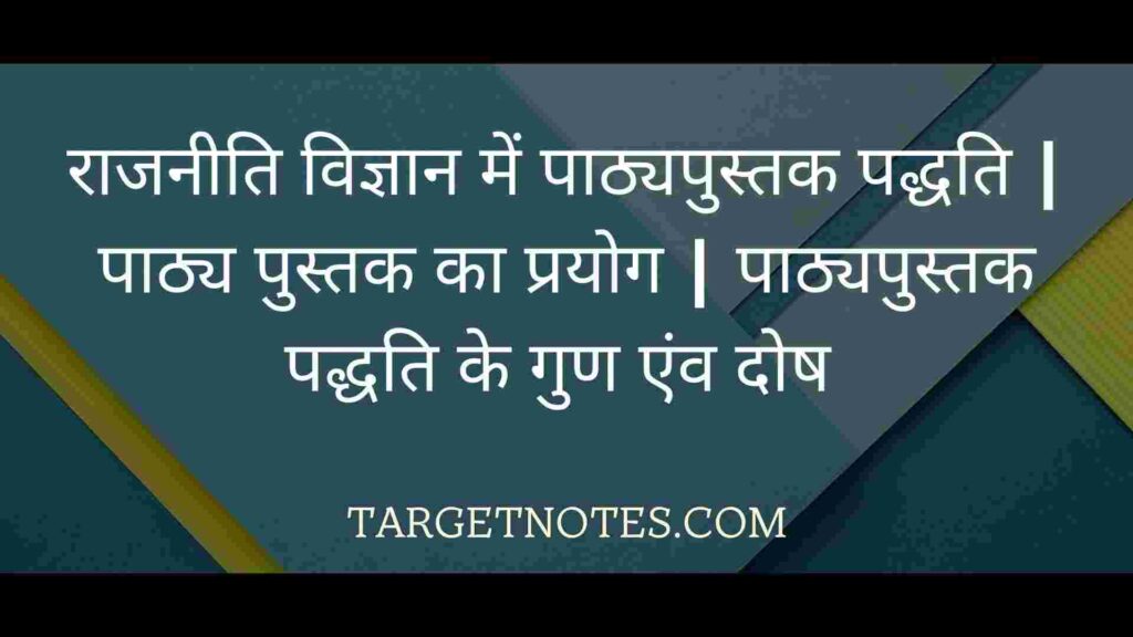 राजनीति विज्ञान में पाठ्यपुस्तक पद्धति | पाठ्य पुस्तक का प्रयोग | पाठ्यपुस्तक पद्धति के गुण एंव दोष 