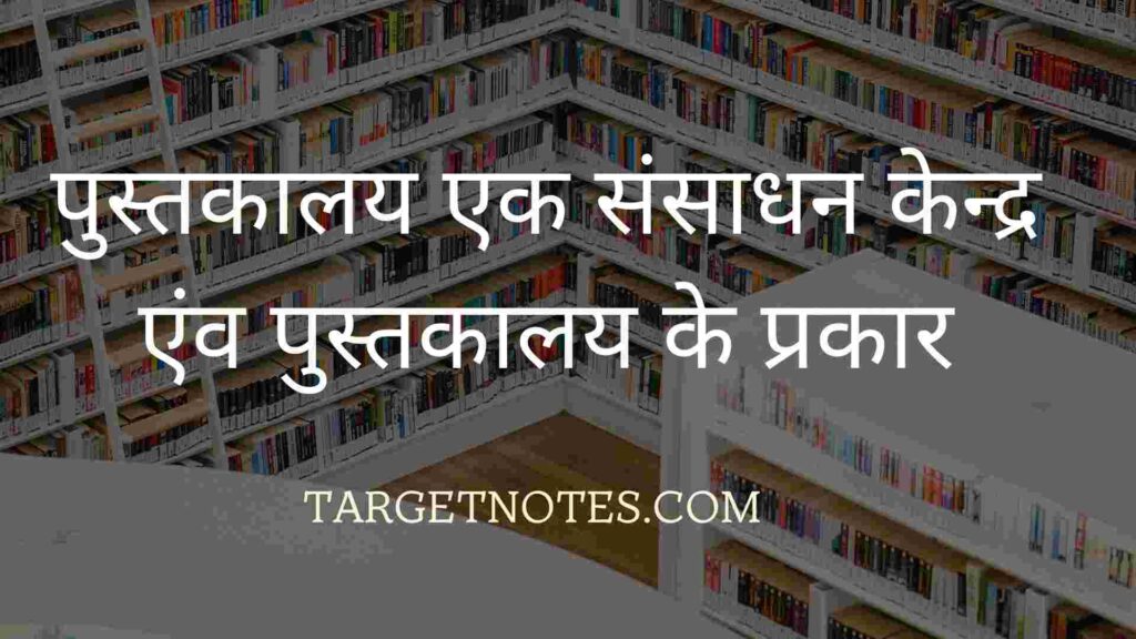 पुस्तकालय एक संसाधन केन्द्र एंव पुस्तकालय के प्रकार