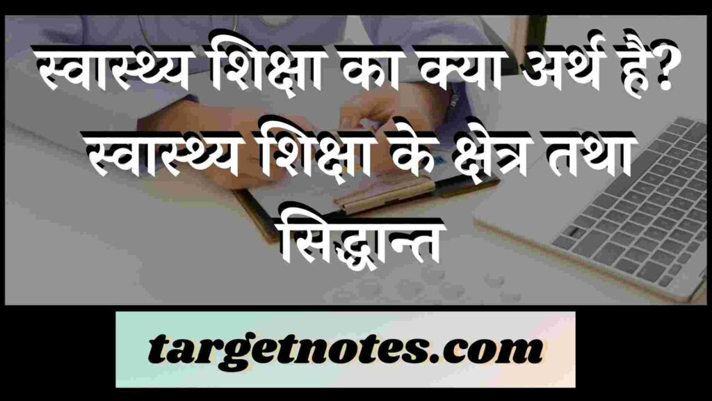 स्वास्थ्य शिक्षा का क्या अर्थ है? स्वास्थ्य शिक्षा के क्षेत्र तथा सिद्धान्त