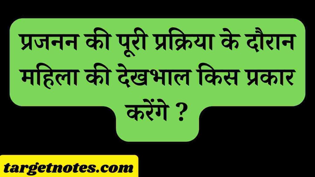 प्रजनन की पूरी प्रक्रिया के दौरान महिला की देखभाल किस प्रकार करेंगे ?