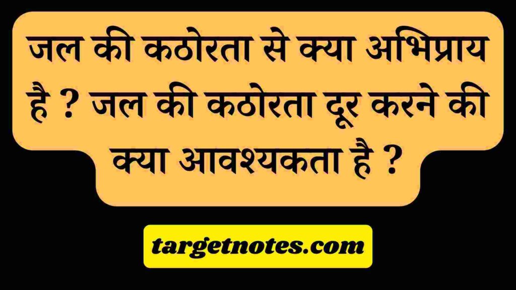 जल की कठोरता से क्या अभिप्राय है ?  जल की कठोरता दूर करने की क्या आवश्यकता है ?