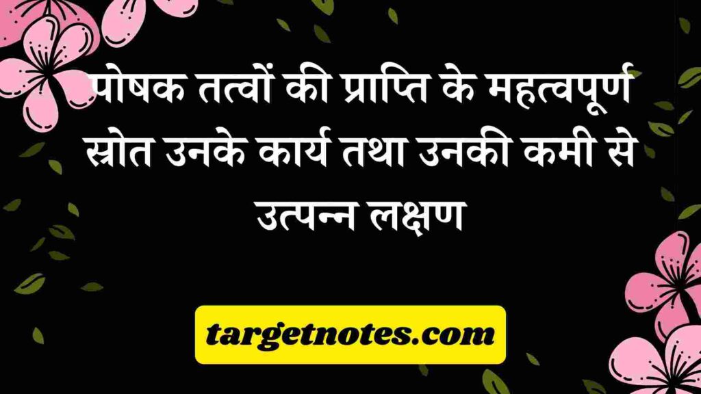 पोषक तत्वों की प्राप्ति के महत्वपूर्ण स्रोत उनके कार्य तथा उनकी कमी से उत्पन्न लक्षण