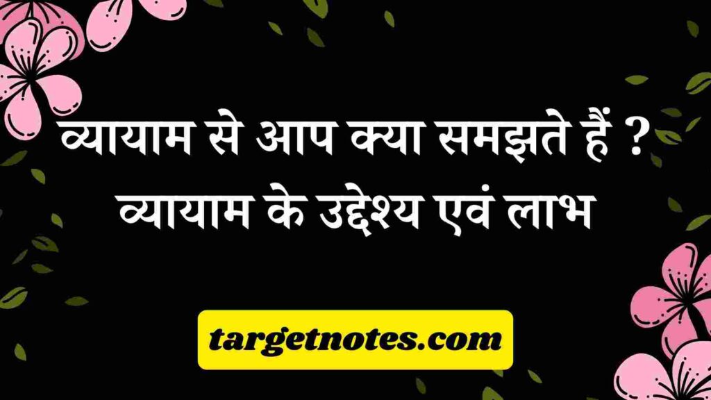 व्यायाम से आप क्या समझते हैं ? व्यायाम के उद्देश्य एवं लाभ