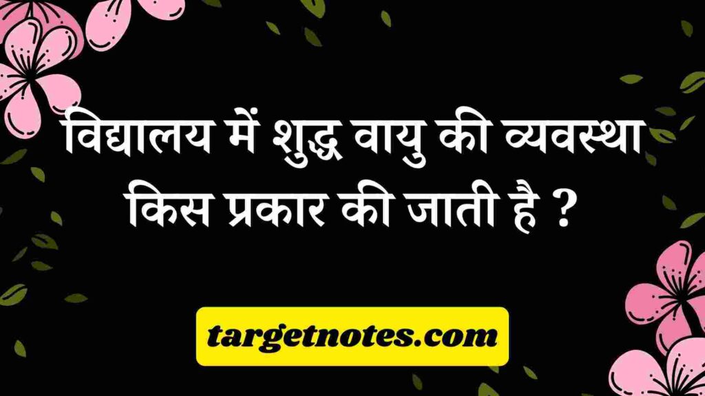 विद्यालय में शुद्ध वायु की व्यवस्था किस प्रकार की जाती है ?