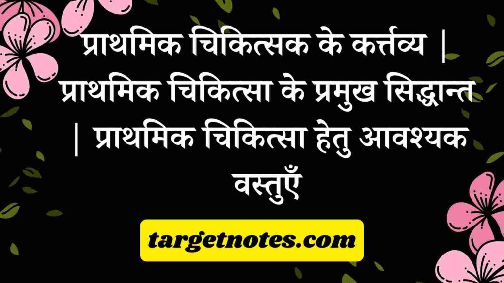 प्राथमिक चिकित्सक के कर्त्तव्य | प्राथमिक चिकित्सा के प्रमुख सिद्धान्त | प्राथमिक चिकित्सा हेतु आवश्यक वस्तुएँ