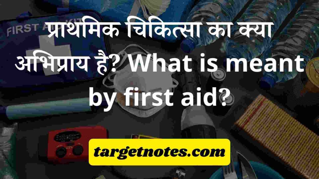प्राथमिक चिकित्सा का क्या अभिप्राय है? What is meant by first aid?