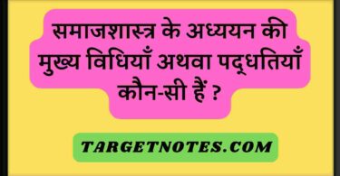 समाजशास्त्र के अध्ययन की मुख्य विधियाँ अथवा पद्धतियाँ कौन-सी हैं ?