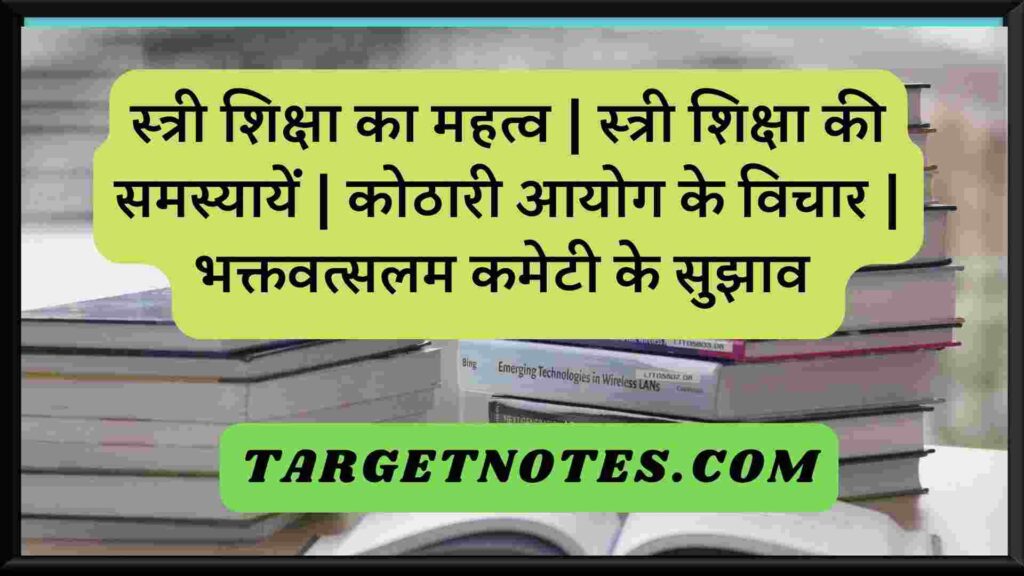 स्त्री शिक्षा का महत्व | स्त्री शिक्षा की समस्यायें | कोठारी आयोग के विचार | भक्तवत्सलम कमेटी के सुझाव 