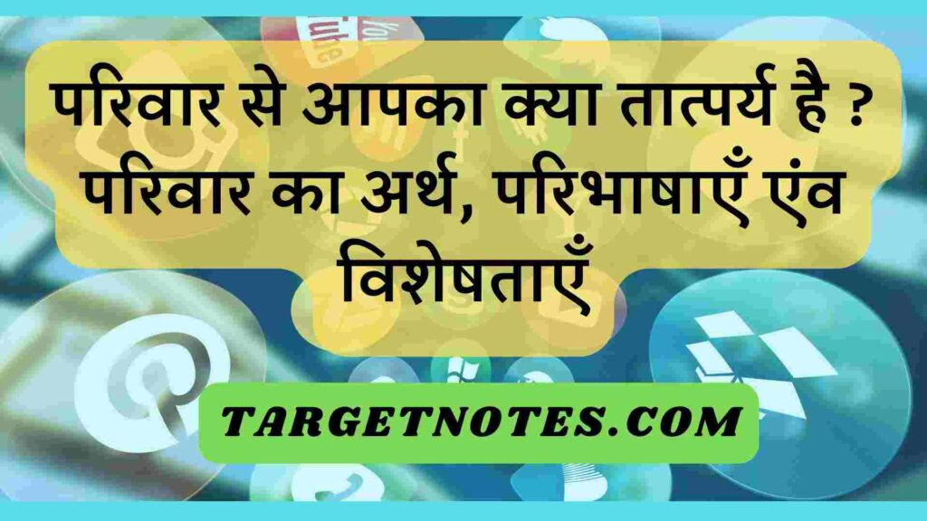 परिवार से आपका क्या तात्पर्य है ? परिवार का अर्थ, परिभाषाएँ एंव विशेषताएँ