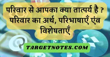 परिवार से आपका क्या तात्पर्य है ? परिवार का अर्थ, परिभाषाएँ एंव विशेषताएँ