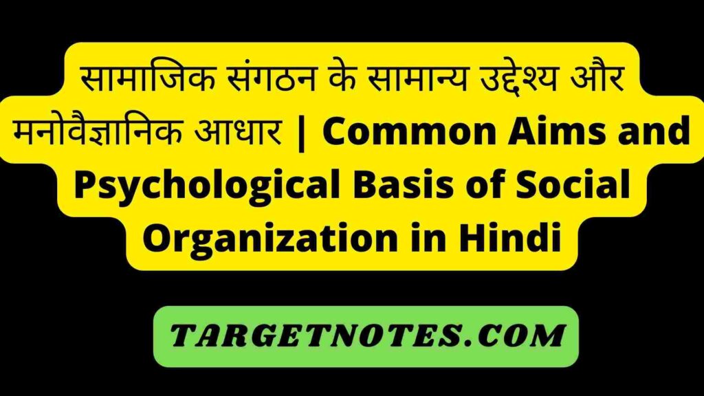 सामाजिक संगठन के सामान्य उद्देश्य और मनोवैज्ञानिक आधार | Common Aims and Psychological Basis of Social Organization in Hindi