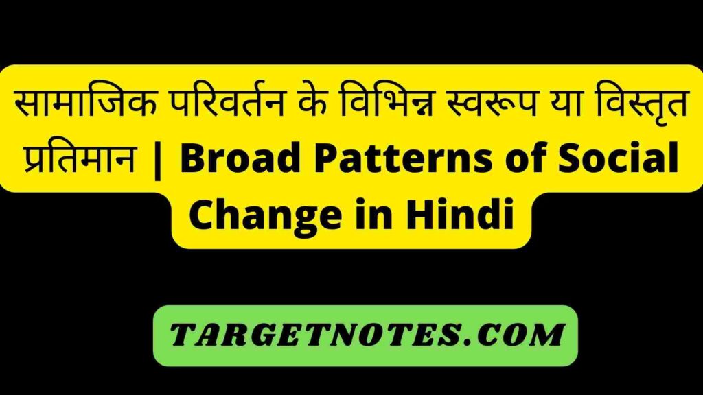 सामाजिक परिवर्तन के विभिन्न स्वरूप या विस्तृत प्रतिमान | Broad Patterns of Social Change in Hindi