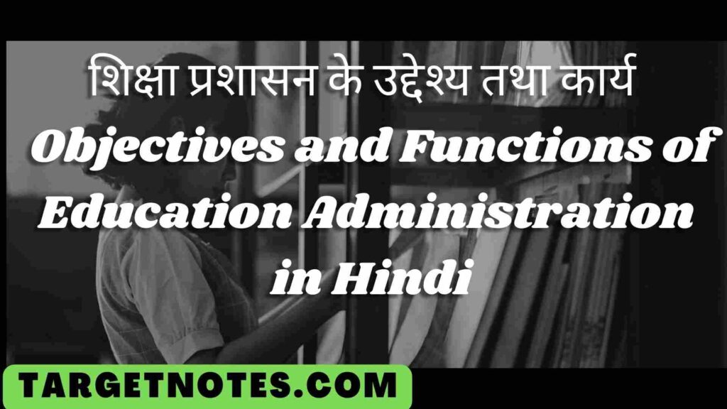 शिक्षा प्रशासन के उद्देश्य तथा कार्य | Objectives and Functions of Education Administration in Hindi