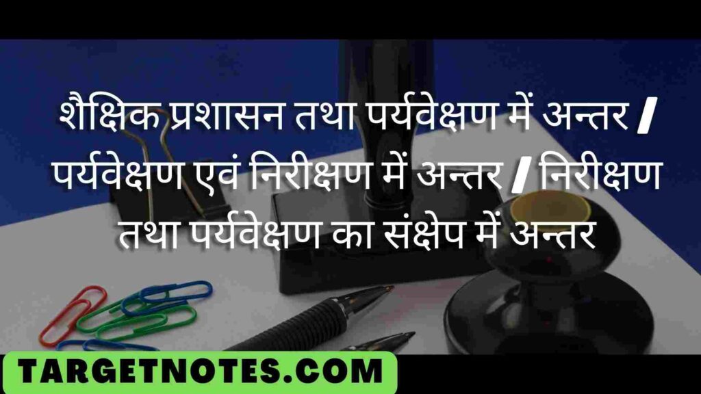 शैक्षिक प्रशासन तथा पर्यवेक्षण में अन्तर | पर्यवेक्षण एवं निरीक्षण में अन्तर | निरीक्षण तथा पर्यवेक्षण का संक्षेप में अन्तर