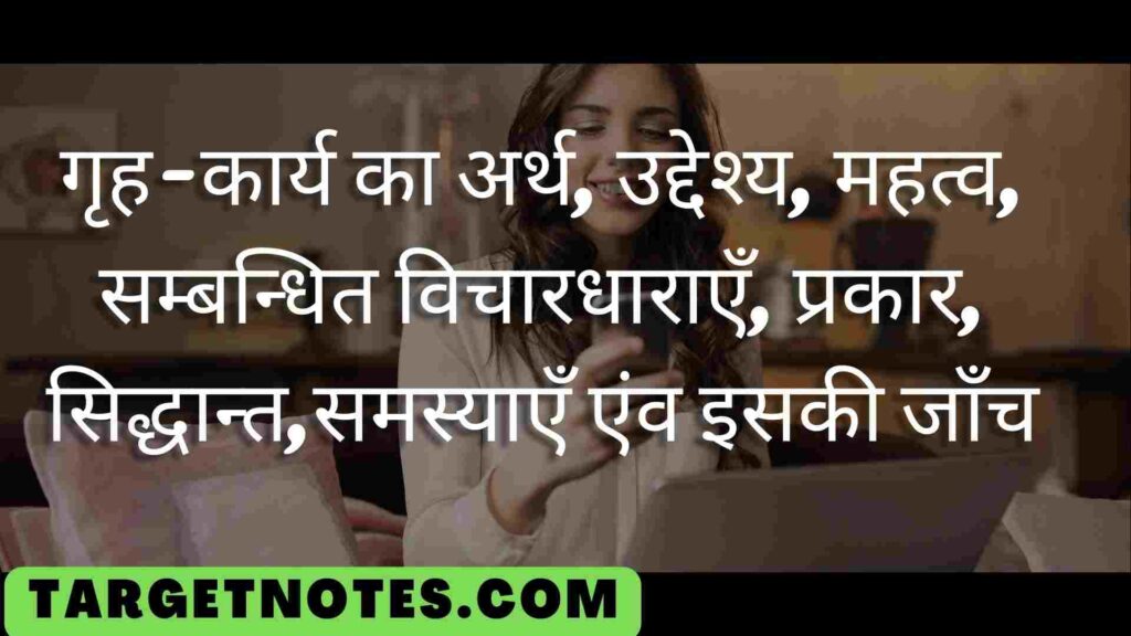 गृह-कार्य का अर्थ, उद्देश्य, महत्व, सम्बन्धित विचारधाराएँ, प्रकार, सिद्धान्त,समस्याएँ एंव इसकी जाँच