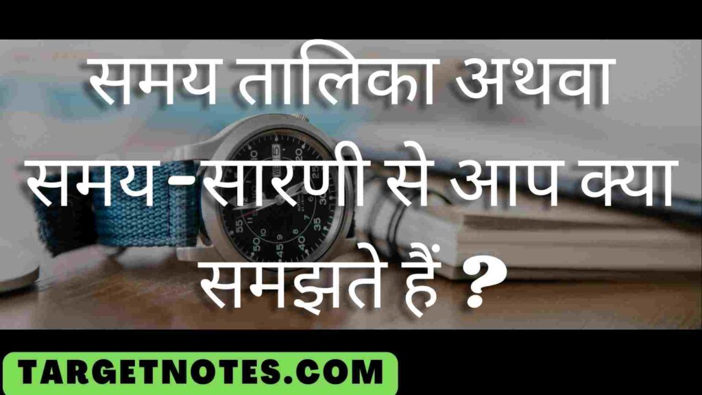 समय तालिका अथवा समय-सारणी से आप क्या समझते हैं ?