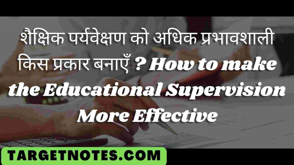 शैक्षिक पर्यवेक्षण को अधिक प्रभावशाली किस प्रकार बनाएँ ?  How to make the Educational Supervision More Effective