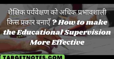 शैक्षिक पर्यवेक्षण को अधिक प्रभावशाली किस प्रकार बनाएँ ? How to make the Educational Supervision More Effective