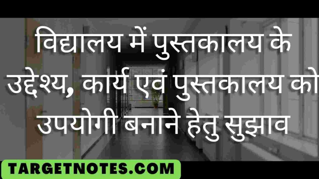 विद्यालय में पुस्तकालय के उद्देश्य, कार्य एवं पुस्तकालय को उपयोगी बनाने हेतु सुझाव