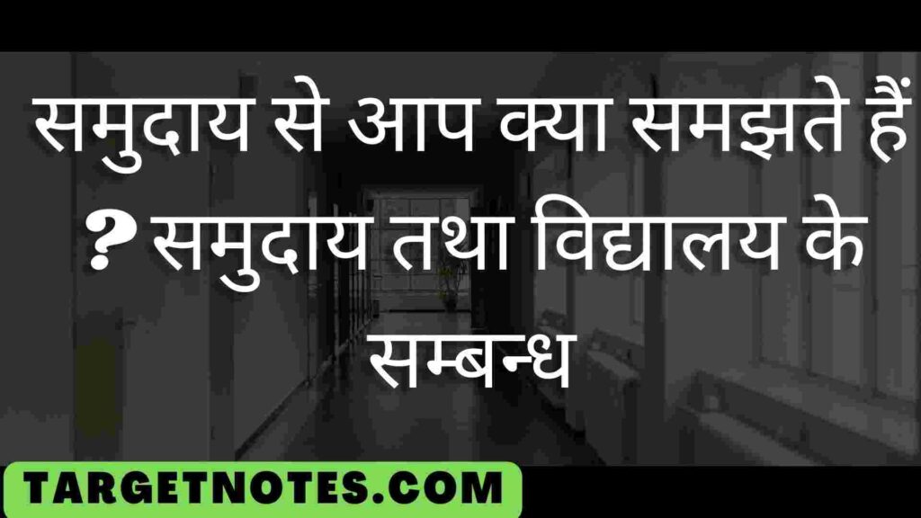 समुदाय से आप क्या समझते हैं ? समुदाय तथा विद्यालय के सम्बन्ध