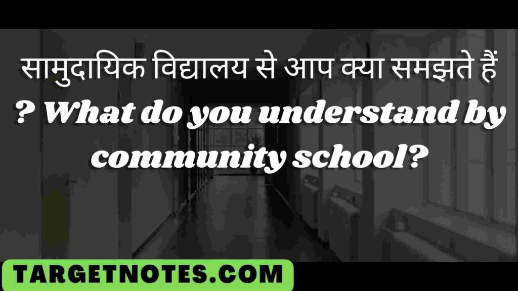 सामुदायिक विद्यालय से आप क्या समझते हैं ?  What do you understand by community school?