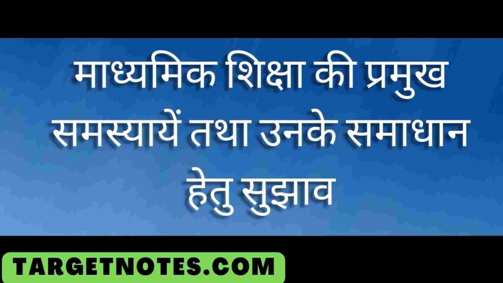 माध्यमिक शिक्षा की प्रमुख समस्यायें तथा उनके समाधान हेतु सुझाव