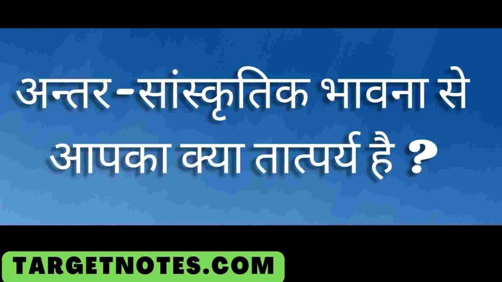 अन्तर-सांस्कृतिक भावना से आपका क्या तात्पर्य है ?