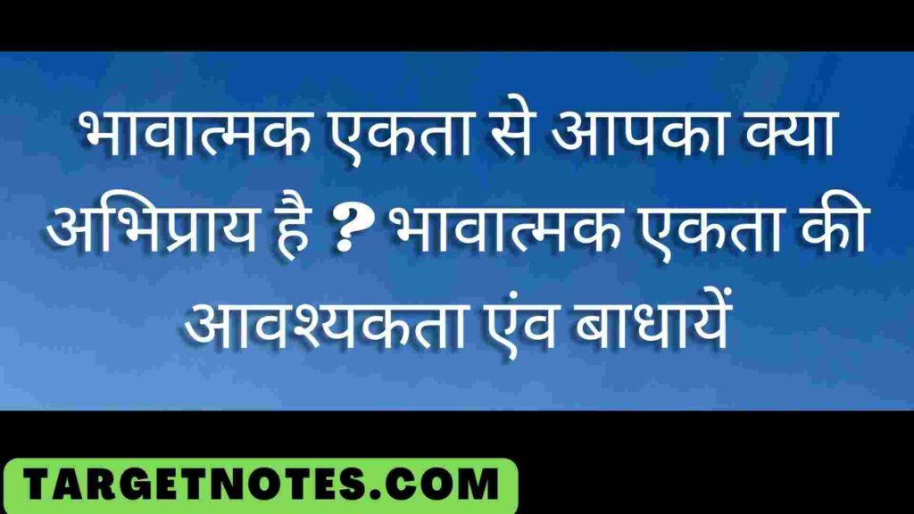 भावात्मक एकता से आपका क्या अभिप्राय है ? भावात्मक एकता की आवश्यकता एंव बाधायें