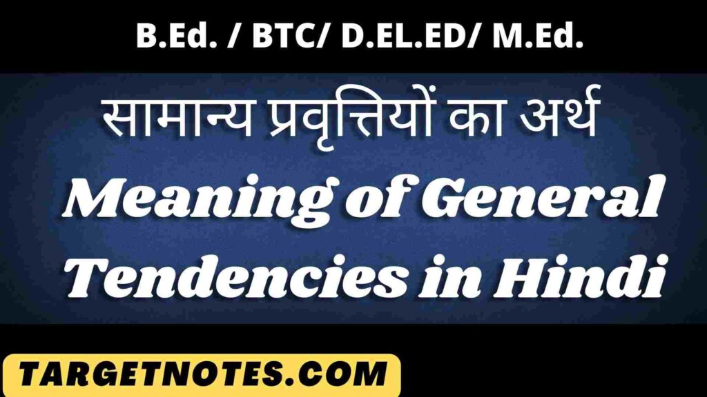 सामान्य प्रवृत्तियों का अर्थ | Meaning of General Tendencies in Hindi