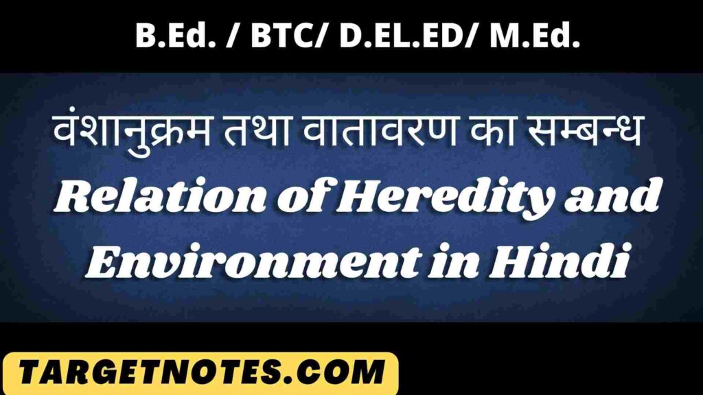 वंशानुक्रम तथा वातावरण का सम्बन्ध | Relation of Heredity and Environment in Hindi