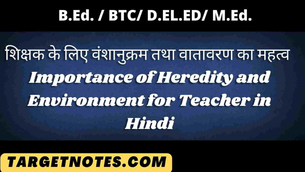 शिक्षक के लिए वंशानुक्रम तथा वातावरण का महत्व | Importance of. Heredity and Environment for Teacher in Hindi