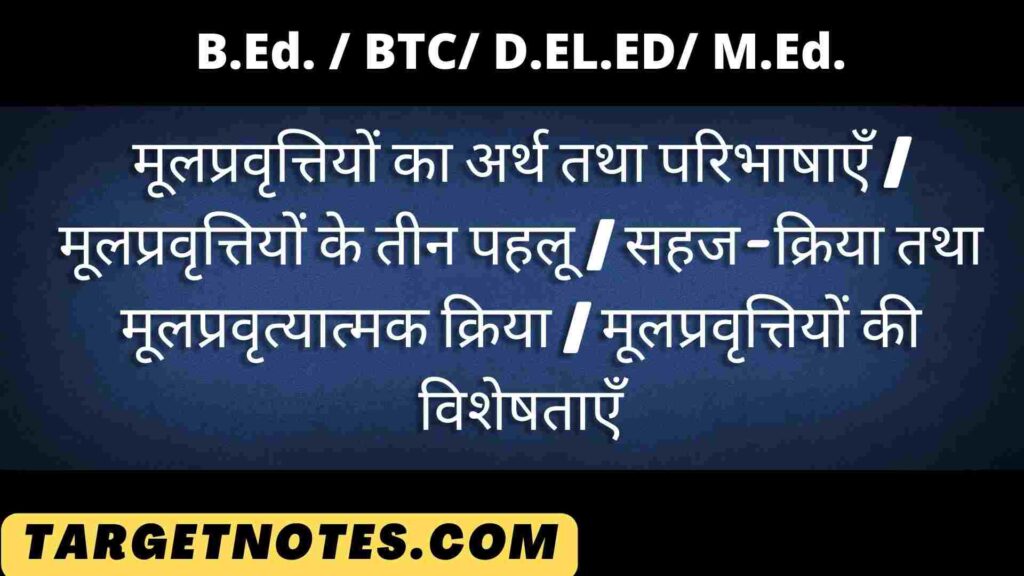 मूलप्रवृत्तियों का अर्थ तथा परिभाषाएँ | मूलप्रवृत्तियों के तीन पहलू | सहज-क्रिया तथा मूलप्रवृत्यात्मक क्रिया | मूलप्रवृत्तियों की विशेषताएँ