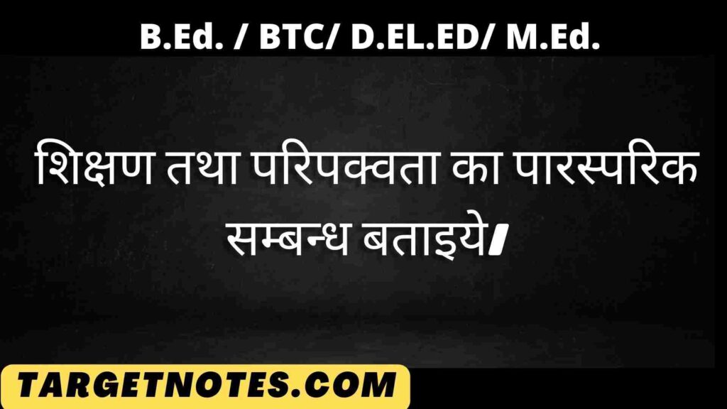 शिक्षण तथा परिपक्वता का पारस्परिक सम्बन्ध बताइये।