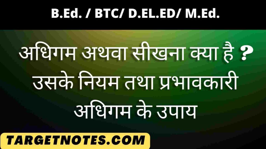 अधिगम अथवा सीखना क्या है ? उसके नियम तथा प्रभावकारी अधिगम के उपाय