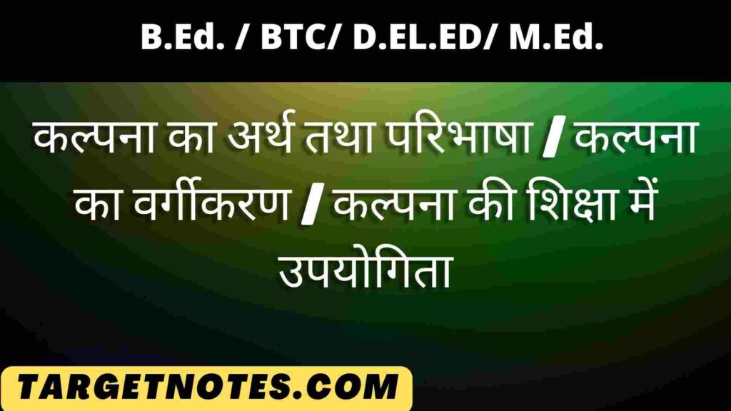 कल्पना का अर्थ तथा परिभाषा | कल्पना का वर्गीकरण | कल्पना की शिक्षा में उपयोगिता