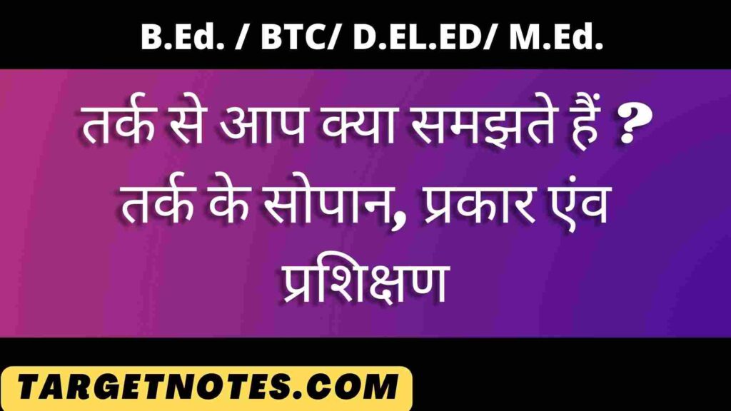 तर्क से आप क्या समझते हैं ? तर्क के सोपान, प्रकार एंव प्रशिक्षण