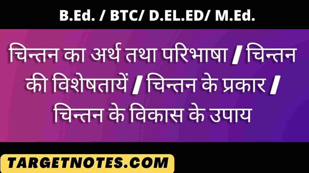 चिन्तन का अर्थ तथा परिभाषा | चिन्तन की विशेषतायें | चिन्तन के प्रकार | चिन्तन के विकास के उपाय