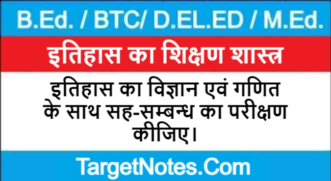 इतिहास का विज्ञान एवं गणित के साथ सह-सम्बन्ध का परीक्षण कीजिए।