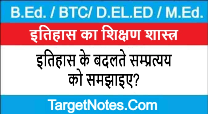 इतिहास के बदलते सम्प्रत्यय को समझाइए?