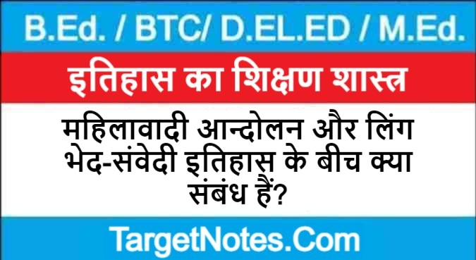 महिलावादी आन्दोलन और लिंग भेद-संवेदी इतिहास के बीच क्या संबंध हैं?