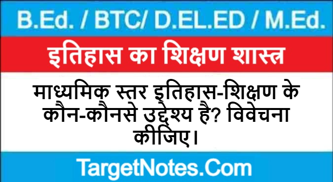 माध्यमिक स्तर इतिहास-शिक्षण के कौन-कौनसे उद्देश्य है? विवेचना कीजिए।