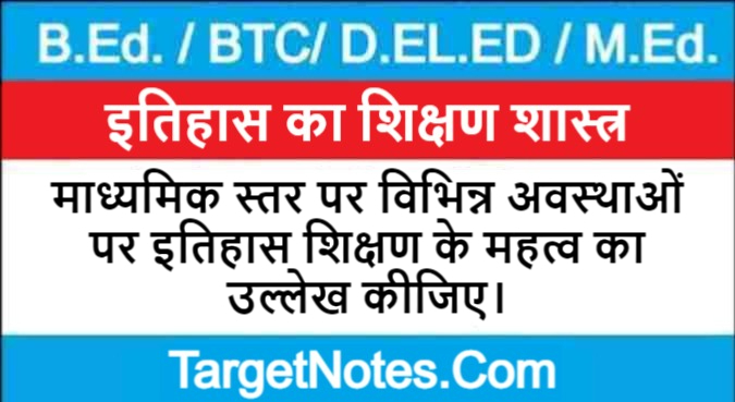 माध्यमिक स्तर पर विभिन्न अवस्थाओं पर इतिहास शिक्षण के महत्व का उल्लेख कीजिए।