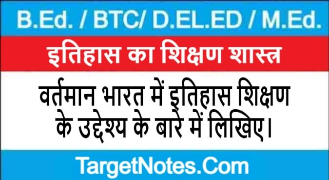 वर्तमान भारत में इतिहास शिक्षण के उद्देश्य के बारे में लिखिए।