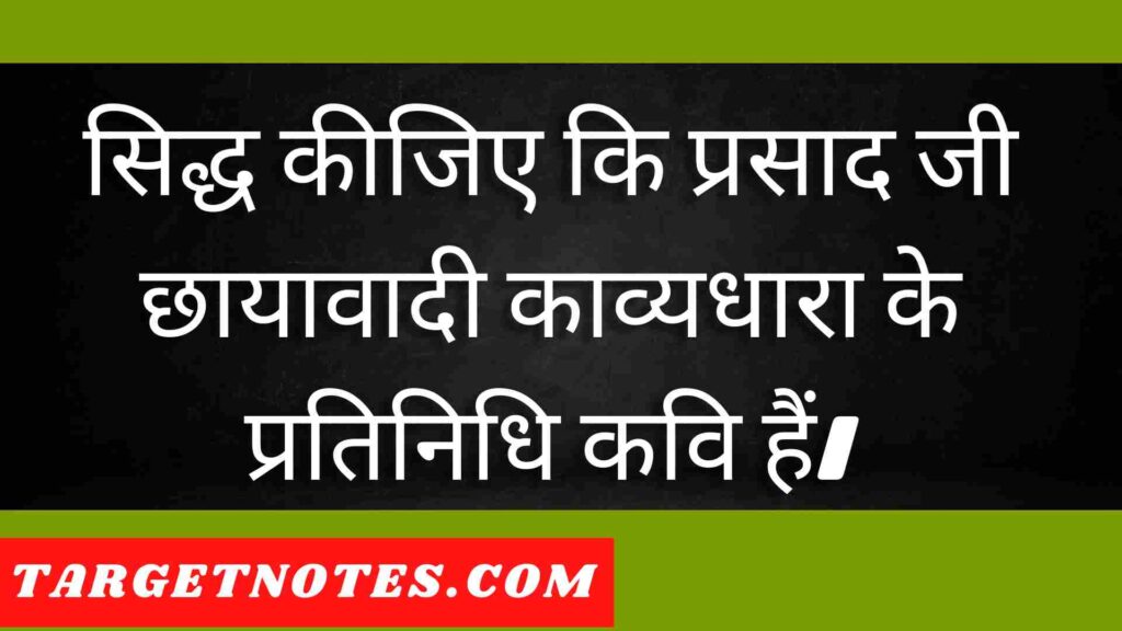 सिद्ध कीजिए कि प्रसाद जी छायावादी काव्यधारा के प्रतिनिधि कवि हैं।