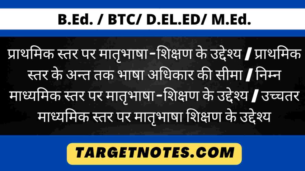 प्राथमिक स्तर पर मातृभाषा-शिक्षण के उद्देश्य | प्राथमिक स्तर के अन्त तक भाषा अधिकार की सीमा | निम्न माध्यमिक स्तर पर मातृभाषा-शिक्षण के उद्देश्य | उच्चतर माध्यमिक स्तर पर मातृभाषा शिक्षण के उद्देश्य