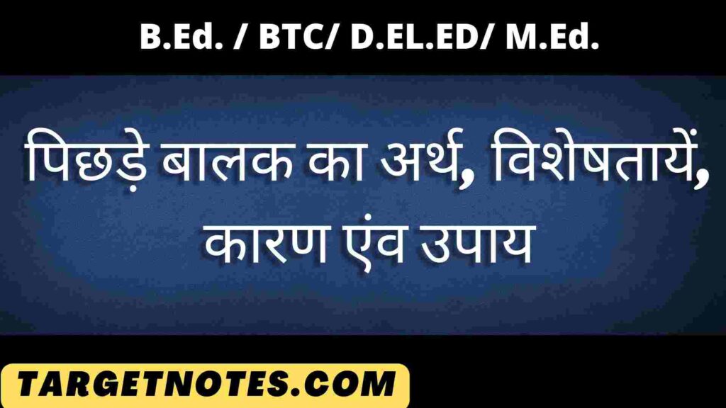 पिछड़े बालक का अर्थ, विशेषतायें, कारण एंव उपाय