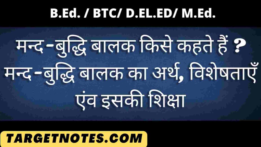 मन्द-बुद्धि बालक किसे कहते हैं ? मन्द-बुद्धि बालक का अर्थ, विशेषताएँ एंव इसकी शिक्षा